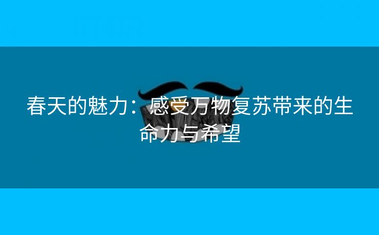 春天的魅力：感受万物复苏带来的生命力与希望