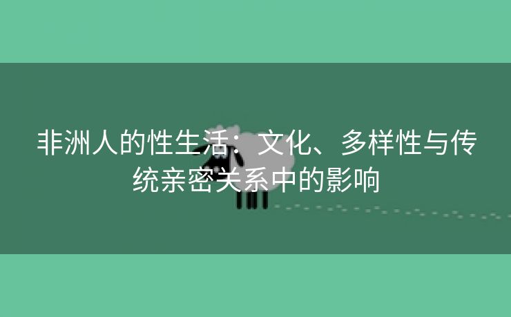 非洲人的性生活：文化、多样性与传统亲密关系中的影响