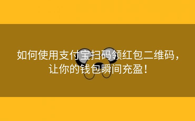 如何使用支付宝扫码领红包二维码，让你的钱包瞬间充盈！