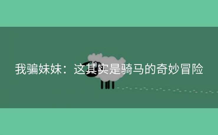 我骗妹妹：这其实是骑马的奇妙冒险