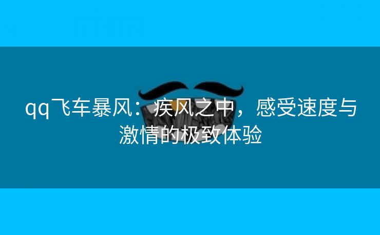 qq飞车暴风：疾风之中，感受速度与激情的极致体验