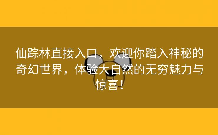 仙踪林直接入口，欢迎你踏入神秘的奇幻世界，体验大自然的无穷魅力与惊喜！