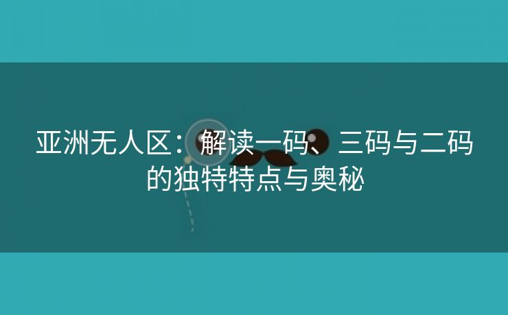 亚洲无人区：解读一码、三码与二码的独特特点与奥秘