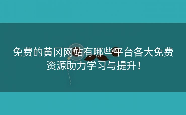 免费的黄冈网站有哪些平台各大免费资源助力学习与提升！