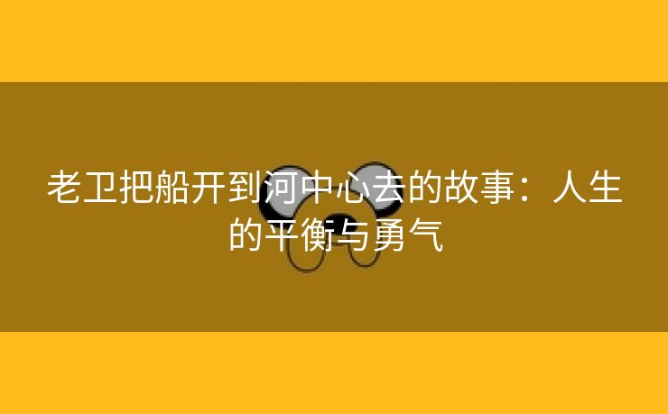 老卫把船开到河中心去的故事：人生的平衡与勇气