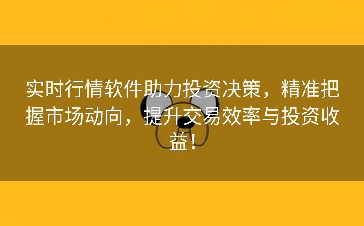 实时行情软件助力投资决策，精准把握市场动向，提升交易效率与投资收益！