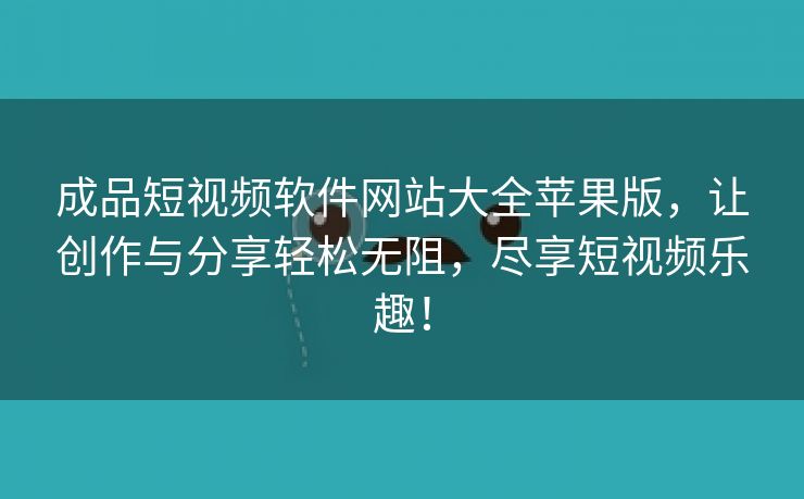 成品短视频软件网站大全苹果版，让创作与分享轻松无阻，尽享短视频乐趣！