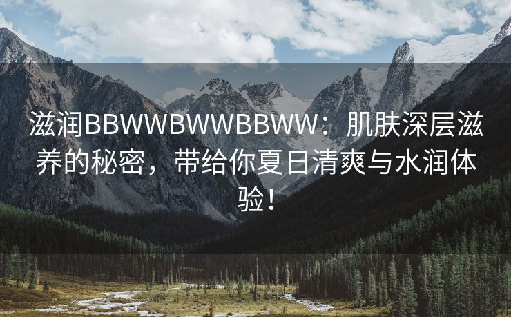 滋润BBWWBWWBBWW：肌肤深层滋养的秘密，带给你夏日清爽与水润体验！