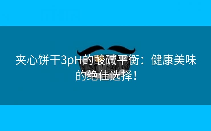 夹心饼干3pH的酸碱平衡：健康美味的绝佳选择！