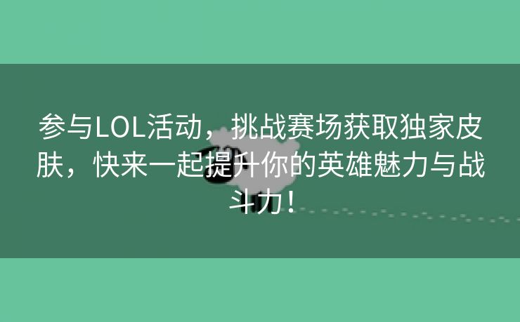 参与LOL活动，挑战赛场获取独家皮肤，快来一起提升你的英雄魅力与战斗力！