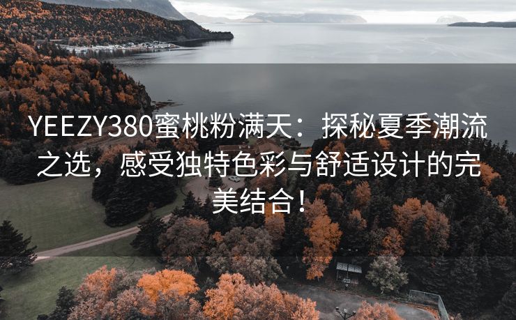 YEEZY380蜜桃粉满天：探秘夏季潮流之选，感受独特色彩与舒适设计的完美结合！