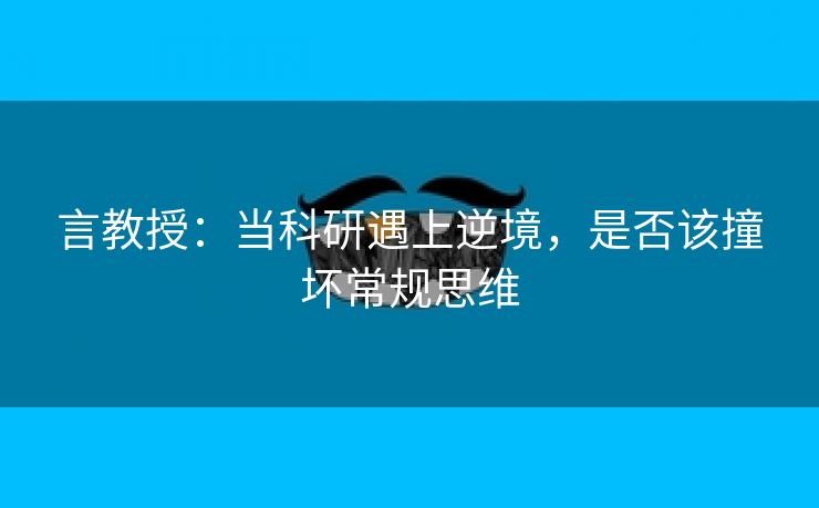 言教授：当科研遇上逆境，是否该撞坏常规思维