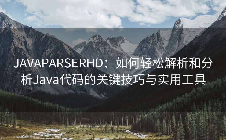 JAVAPARSERHD：如何轻松解析和分析Java代码的关键技巧与实用工具