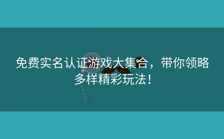 免费实名认证游戏大集合，带你领略多样精彩玩法！