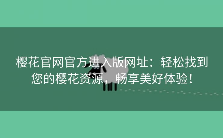 樱花官网官方进入版网址：轻松找到您的樱花资源，畅享美好体验！