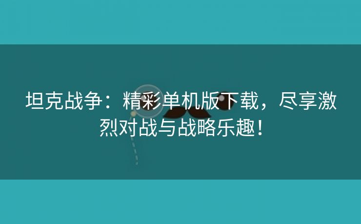 坦克战争：精彩单机版下载，尽享激烈对战与战略乐趣！