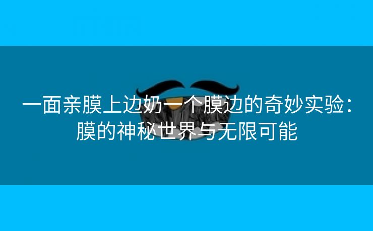 一面亲膜上边奶一个膜边的奇妙实验：膜的神秘世界与无限可能