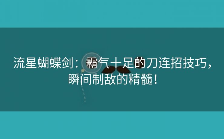 流星蝴蝶剑：霸气十足的刀连招技巧，瞬间制敌的精髓！