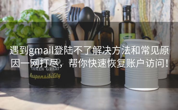 遇到gmail登陆不了解决方法和常见原因一网打尽，帮你快速恢复账户访问！