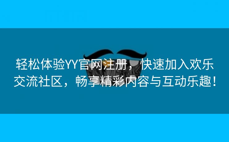 轻松体验YY官网注册，快速加入欢乐交流社区，畅享精彩内容与互动乐趣！