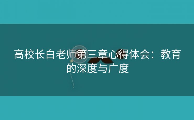 高校长白老师第三章心得体会：教育的深度与广度