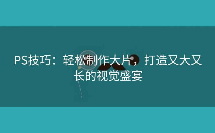 PS技巧：轻松制作大片，打造又大又长的视觉盛宴