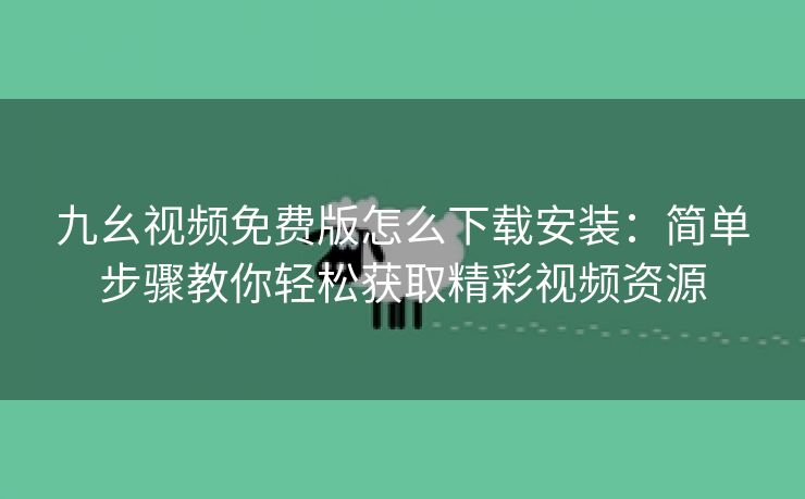 九幺视频免费版怎么下载安装：简单步骤教你轻松获取精彩视频资源