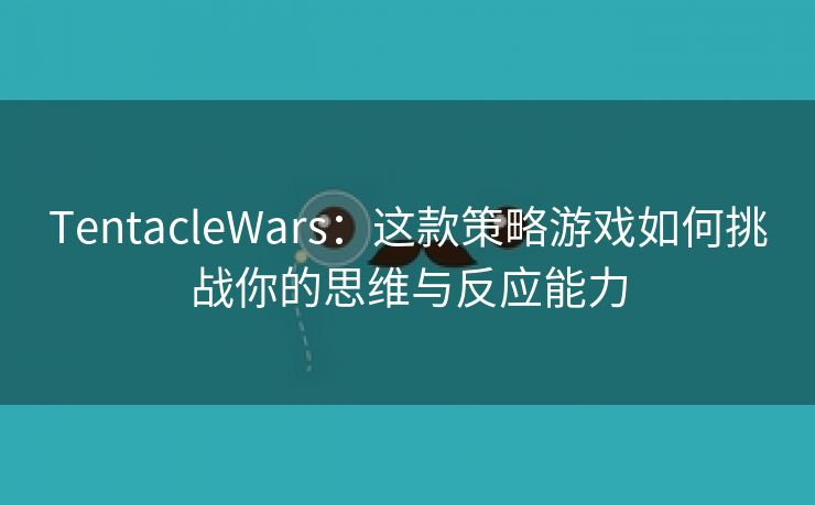 TentacleWars：这款策略游戏如何挑战你的思维与反应能力